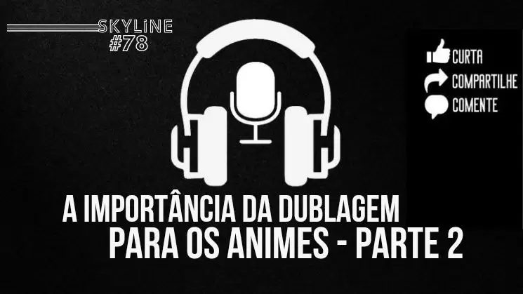 A Essencialidade da Dublagem em Animes: Benefícios e Impacto!